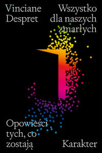 Tytuł: Wszystko dla naszych zmarłych. Opowieści tych, co zostają
Autor: Vinciane Despret
Wydawnictwo: Karakter
Formaty: EPUB, MOBI