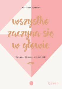 Tytuł: Wszystko zaczyna się w głowie. Planuj, działaj, nie marudź!
Autor: Karolina Cwalina-Stępniak
Wydawnictwo: Sensus
Formaty: EPUB, PDF, MOBI