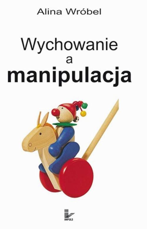Tytuł: Wychowanie a manipulacja
Autor: Alina Wróbel
Wydawnictwo: Impuls
Formaty: PDF