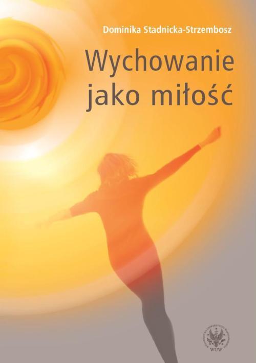 Tytuł: Wychowanie jako miłość
Autor: Dominika Stadnicka-Strzembosz
Wydawnictwo: Wydawnictwa Uniwersytetu Warszawskiego
Formaty: PDF