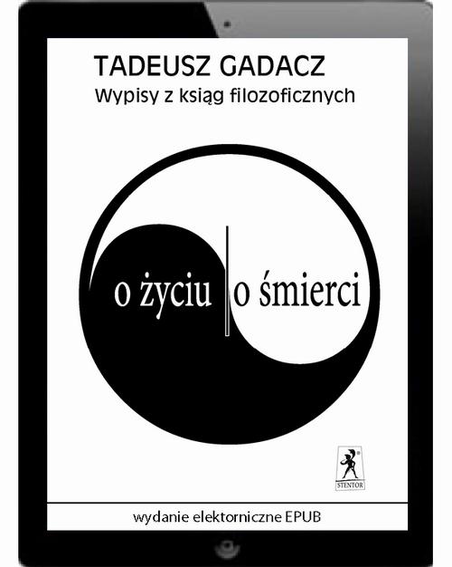 Tytuł: Wypisy z ksiąg filozoficznych. O życiu. O śmierci
Autor: Tadeusz Gadacz
Wydawnictwo: Stentor
Formaty: EPUB