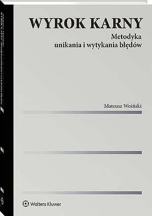 Tytuł: Wyrok karny. Metodyka unikania i wytykania błędów
Autor: Mateusz Woiński
Wydawnictwo: Wolters Kluwer
Formaty: PDF