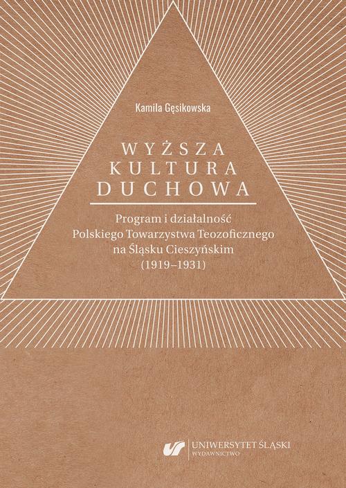 Tytuł: „Wyższa kultura duchowa”. Program i działalność Polskiego Towarzystwa Teozoficznego na Śląsku Cieszyńskim (1919–1931)
Autor: Kamila Gęsikowska
Wydawnictwo: Wydawnictwo Uniwersytetu Śląskiego
Formaty: PDF