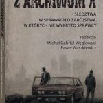 Z ARCHIWUM X. Śledztwa w sprawach o zabójstwa, w których nie wykryto sprawcy — okładka e-booka