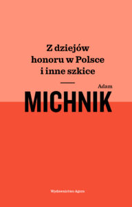 Tytuł: Z dziejów honoru w Polsce i inne szkice
Autor: Adam Michnik
Wydawnictwo: Wydawnictwo Agora
Formaty: EPUB, MOBI