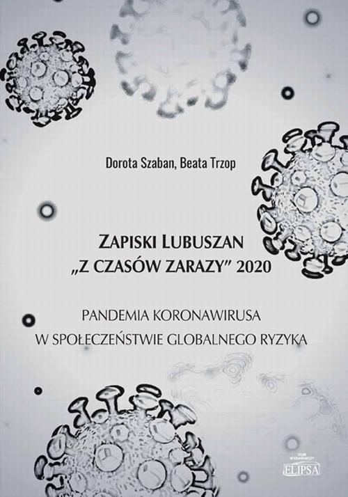 Tytuł: Zapiski Lubuszan "Z czasów zarazy" 2020. Pandemia koronawirusa w społeczeństwie globalnego ryzyka
Autor: Dorota Szaban, Beata Trzop
Wydawnictwo: Elipsa Dom Wydawniczy i Handlowy
Formaty: PDF