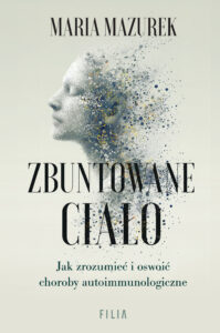 Tytuł: Zbuntowane ciało. Jak zrozumieć i oswoić choroby autoimmunologiczne
Autor: Maria Mazurek
Wydawnictwo: FILIA
Formaty: EPUB, MOBI