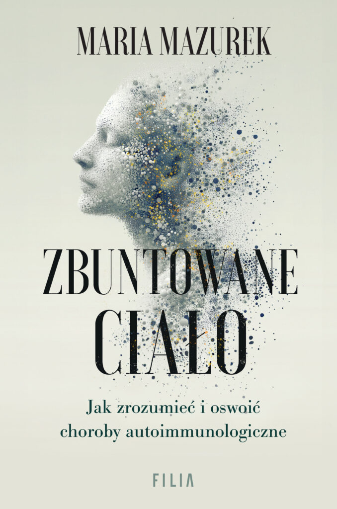 Tytuł: Zbuntowane ciało. Jak zrozumieć i oswoić choroby autoimmunologiczne
Autor: Maria Mazurek
Wydawnictwo: FILIA
Formaty: EPUB, MOBI