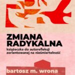 Tytuł: Zmiana radykalna. Książeczka do autorefleksji zorientowanej na nieśmiertelność
Autor: Bartosz M. Wrona
Wydawnictwo: Estymator
Formaty: PDF