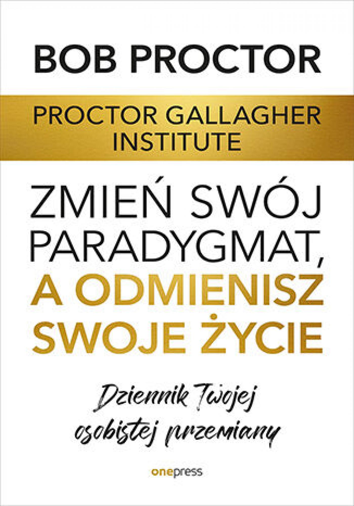Tytuł: Zmień swój paradygmat, a odmienisz swoje życie. Dziennik Twojej osobistej przemiany
Autor: Proctor Gallagher Institute, Bob Proctor
Wydawnictwo: Onepress
Formaty: EPUB, PDF, MOBI