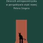 Zmierzch antropocentryzmu w perspektywie etyki nowej Petera Singera — okładka e-booka