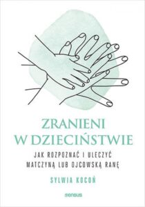 Tytuł: Zranieni w dzieciństwie. Jak rozpoznać i uleczyć matczyną lub ojcowską ranę
Autor: Sylwia Kocoń
Wydawnictwo: Sensus
Formaty: EPUB, PDF, MOBI