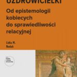 Tytuł: Zranione uzdrowicielki. Od epistemologii kobiecych do sprawiedliwości relacyjnej
Autor: Lidia M. Rodak
Wydawnictwo: Scholar
Formaty: PDF