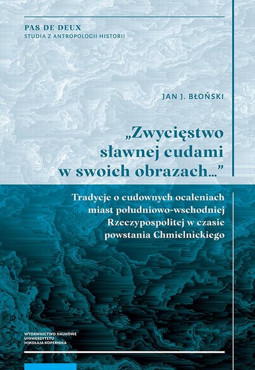 Tytuł: „Zwycięstwo sławnej cudami w swoich obrazach…” Tradycje o cudownych ocaleniach miast południowo-wschodniej Rzeczypospolitej w czasie powstania Chmielnickiego
Autor: Jan J. Błoński
Wydawnictwo: Wydawnictwo Naukowe UMK
Formaty: PDF