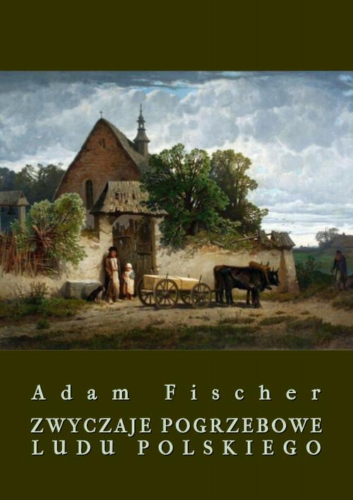 Tytuł: Zwyczaje pogrzebowe ludu polskiego
Autor: Adam Fischer
Wydawnictwo: Armoryka
Formaty: PDF