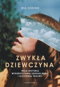 Tytuł: Zwykła dziewczyna. Moja historia wykorzystania seksualnego i uleczenia traumy
Autor: Mia Döring
Wydawnictwo: Wydawnictwo Czarna Owca
Formaty: EPUB, MOBI