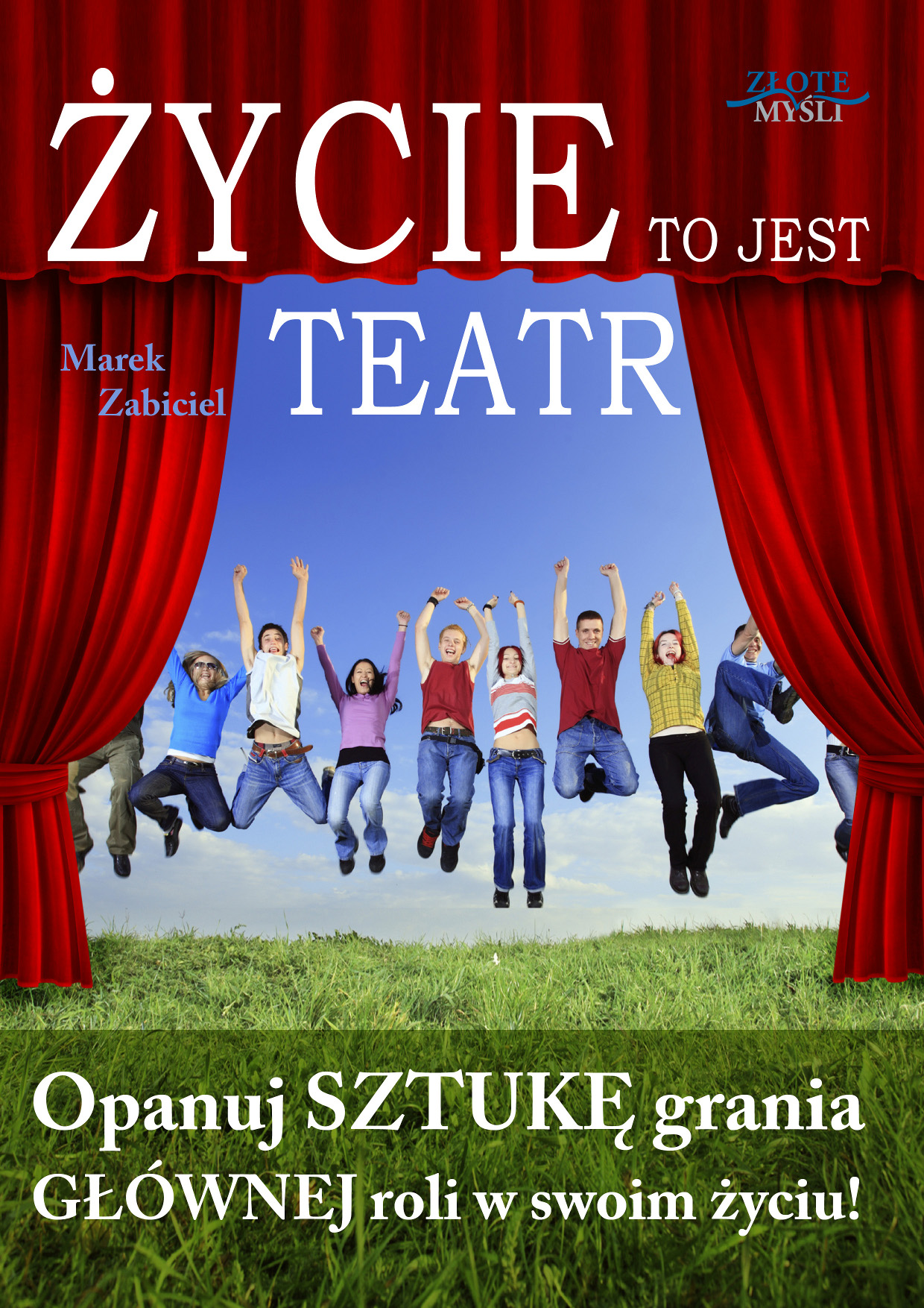 Tytuł: Życie to jest teatr. Opanuj SZTUKĘ grania GŁÓWNEJ roli w swoim życiu!
Autor: Marek Zabiciel
Wydawnictwo: Złote Myśli
Formaty: EPUB, PDF, MOBI