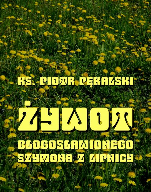 Tytuł: Żywot bł. Szymona z Lipnicy
Autor: Piotr Pękalski
Wydawnictwo: Armoryka
Formaty: MOBI, EPUB