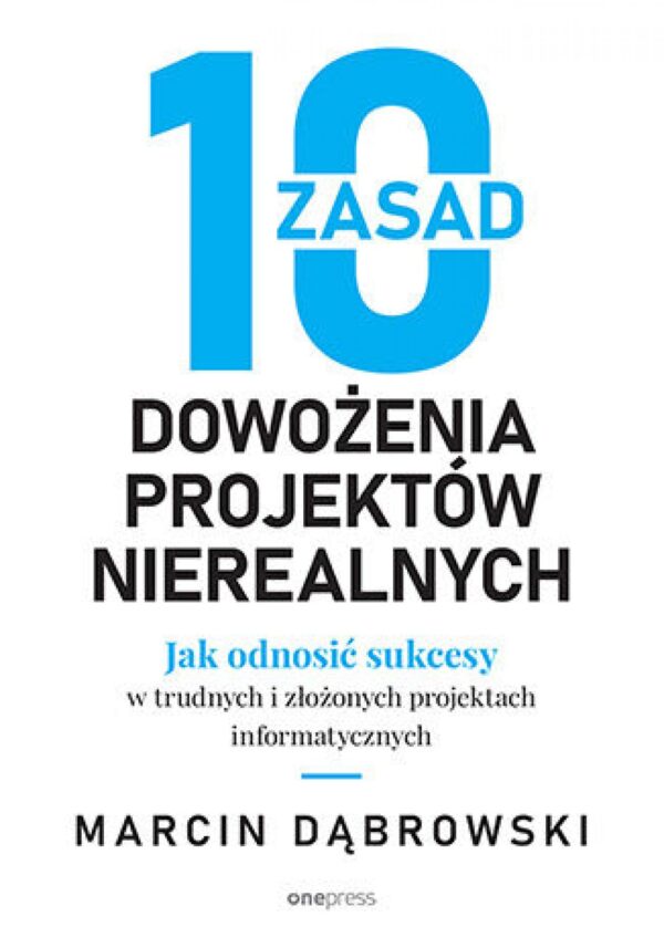 10 zasad dowożenia projektów nierealnych. Jak odnosić sukcesy w trudnych i złożonych projektach informatycznych — okładka e-booka