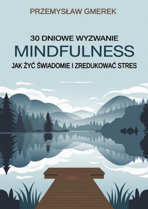 Tytuł: 30-dniowe wyzwanie mindfulness: jak żyć świadomie i zredukować stres
Autor: Przemysław Gmerek
Wydawnictwo: Przemysław Gmerek
Formaty: EPUB, MOBI, PDF