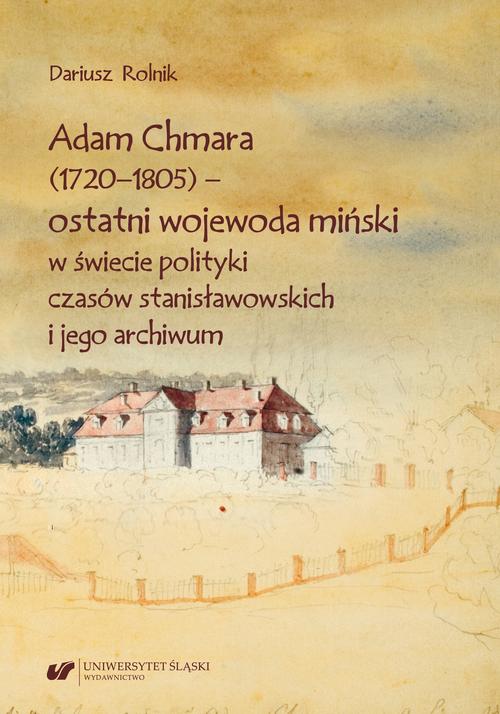 Adam Chmara (1720—1805) — ostatni wojewoda miński w świecie polityki czasów stanisławowskich i jego archiwum — okładka e-booka