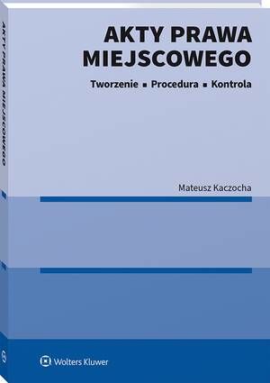 Tytuł: Akty prawa miejscowego. Tworzenie, procedura i kontrola
Autor: Mateusz Kaczocha
Wydawnictwo: Wolters Kluwer
Formaty: PDF