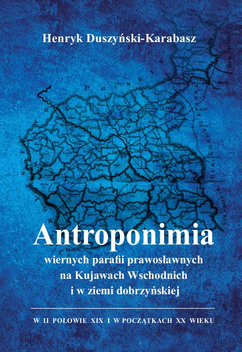 Tytuł: Antroponimia wiernych parafii prawosławnych na Kujawach Wschodnich i w ziemi dobrzyńskiej w II połowie XIX i w początkach XX wieku
Autor: Henryk Duszyński-Karabasz
Wydawnictwo: Wydawnictwo Uniwersytetu Kazimierza Wielkiego w Bydgoszczy
Formaty: PDF
