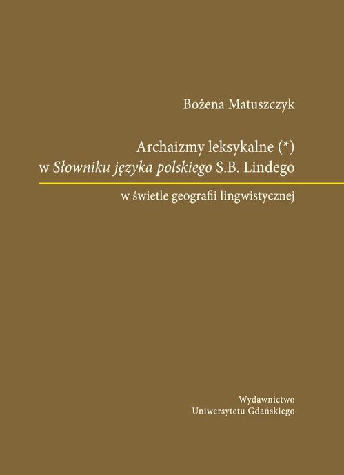 Tytuł: Archaizmy leksykalne w Słowniku języka polskiego S.B. Lindego w świetle geografii lingwistycznej
Autor: Bożena Matuszczyk
Wydawnictwo: Wydawnictwo Uniwersytetu Gdańskiego
Formaty: PDF