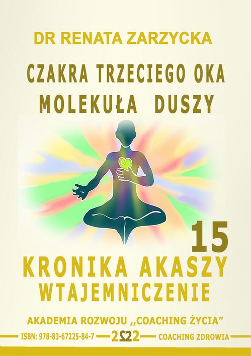 Tytuł: Czakra Trzeciego Oka. Molekuła Duszy. Kronika Akaszy Wtajemniczenie. Cz. 15
Autor: Dr Renata Zarzycka
Wydawnictwo: Akademia Rozwoju Coaching Życia
Formaty: MP3