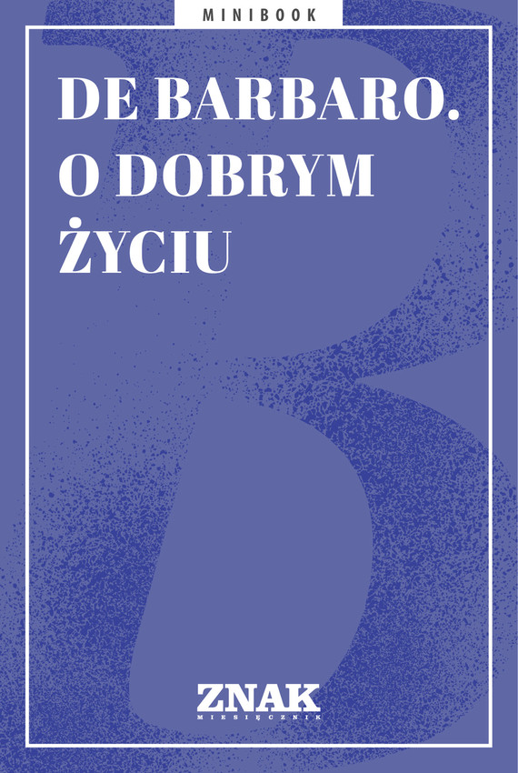 Tytuł: De Barbaro. O dobrym życiu
Autor: 
Wydawnictwo: Miesięcznik Znak
Formaty: EPUB, MOBI