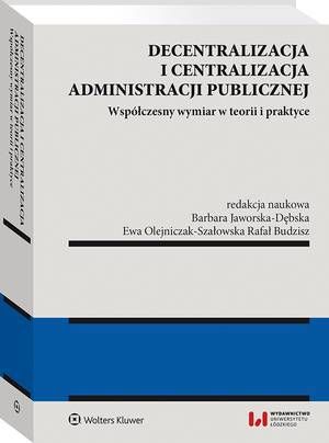 Tytuł: Decentralizacja i centralizacja administracji publicznej. Współczesny wymiar w teorii i praktyce
Autor: Barbara Jaworska-Dębska, Ewa Olejniczak-Szałowska, Rafał Budzisz
Wydawnictwo: Wolters Kluwer
Formaty: PDF