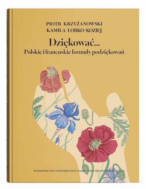 Tytuł: Dziękować… Polskie i francuskie formuły podziękowań
Autor: Piotr Krzyżanowski, Kamila Łobko-Koziej
Wydawnictwo: UMCS
Formaty: PDF