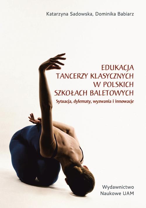 Tytuł: Edukacja tancerzy klasycznych w polskich szkołach baletowych. Sytuacja, dylematy, wyzwania i innowacje
Autor: Katarzyna Sadowska, Dominika Babiarz
Wydawnictwo: Uniwersytet im.Adama Mickiewicza w Poznaniu
Formaty: PDF