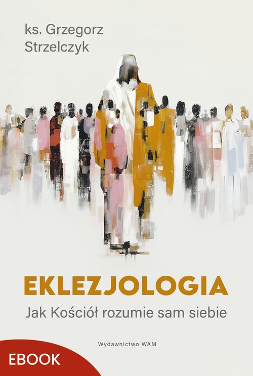 Tytuł: Eklezjologia
Autor: Ks. Grzegorz Strzelczyk
Wydawnictwo: WAM
Formaty: EPUB