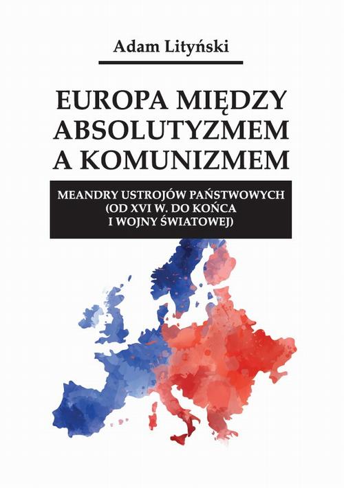 Europa między absolutyzmem a komunizmem. Meandry ustrojów państwowych (od XVI w. do końca I wojny światowej) — okładka e-booka