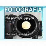 Tytuł: Fotografia dla początkujących
Autor: Roman Szymański
Wydawnictwo: Wydawnictwo e-bookowo
Formaty: MOBI, PDF, EPUB