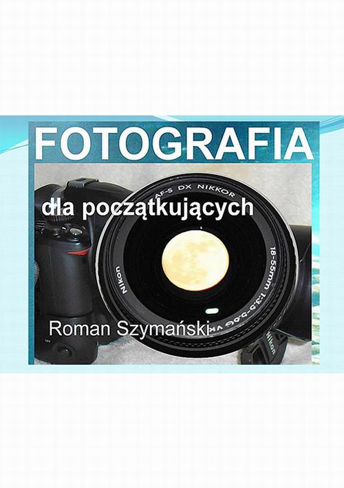 Tytuł: Fotografia dla początkujących
Autor: Roman Szymański
Wydawnictwo: Wydawnictwo e-bookowo
Formaty: MOBI, PDF, EPUB