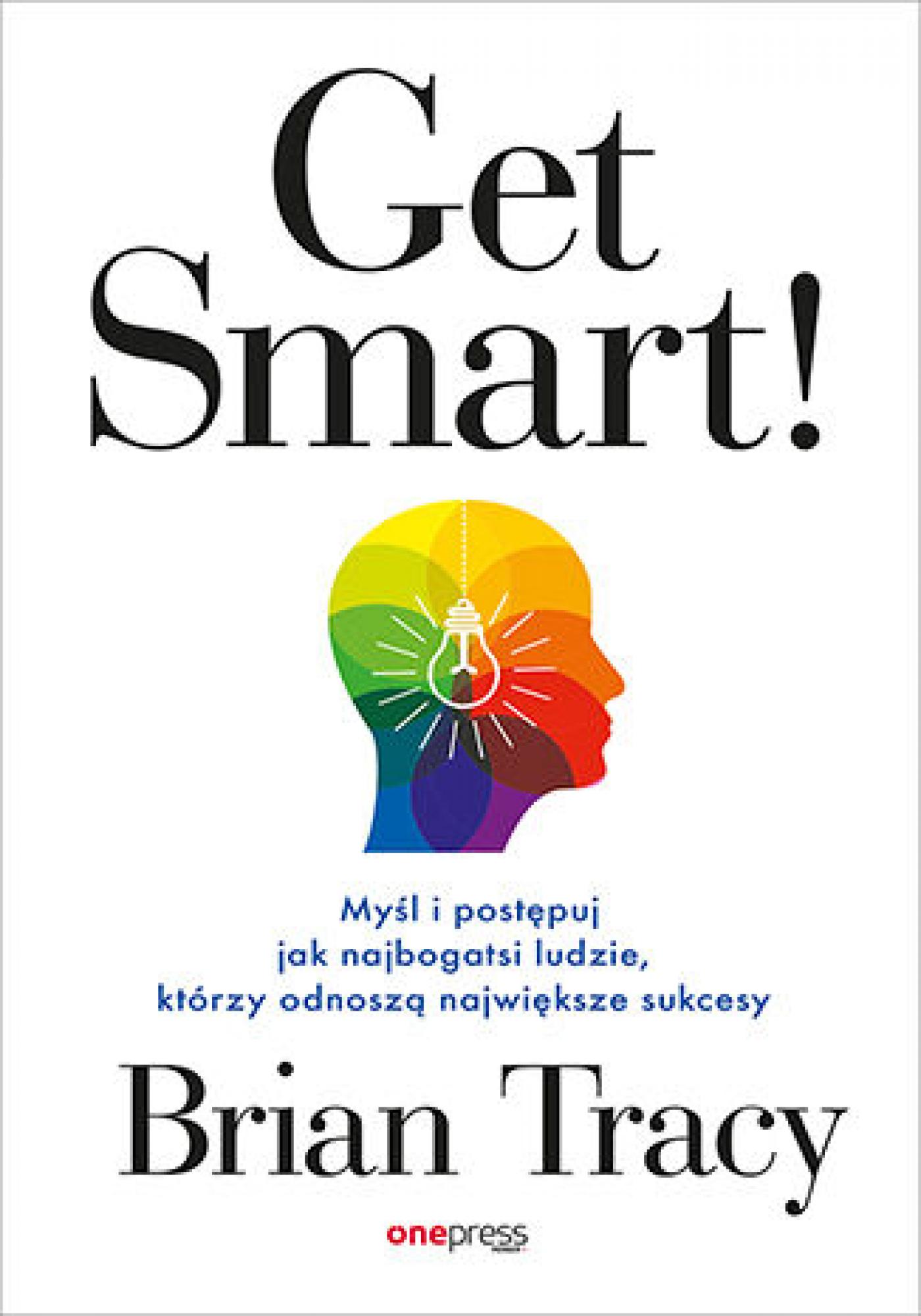 Tytuł: Get Smart! Myśl i postępuj jak najbogatsi ludzie, którzy odnoszą największe sukcesy
Autor: Brian Tracy
Wydawnictwo: Onepress
Formaty: EPUB, PDF, MOBI