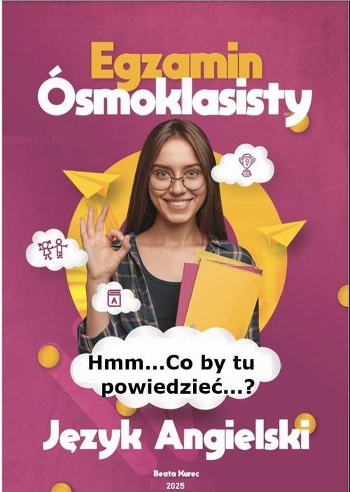 Tytuł: Hmm...co by tu powiedzieć...?'' Egzamin ósmoklasisty. Język angielski.
Autor: Beata Kurec
Wydawnictwo: Beata Kurec
Formaty: PDF
