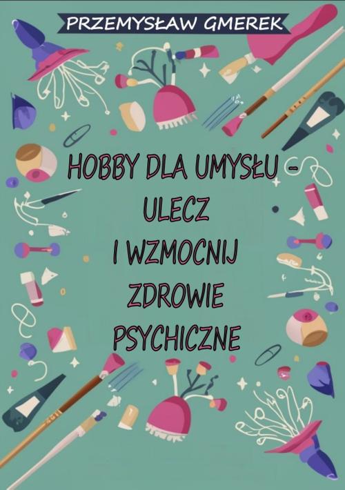 Tytuł: Hobby dla umysłu - ulecz i wzmocnij zdrowie psychiczne
Autor: Przemysław Gmerek
Wydawnictwo: Przemysław Gmerek
Formaty: PDF, MOBI, EPUB