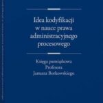 Idea kodyfikacji w nauce prawa administracyjnego procesowego. Księga pamiątkowa Profesora Janusza Borkowskiego — okładka e-booka