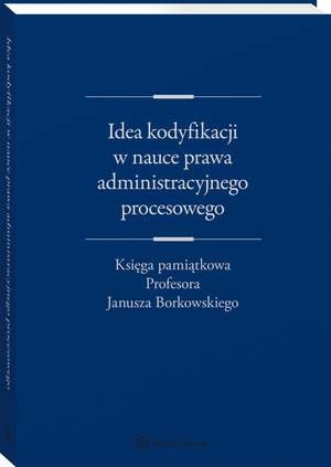 Idea kodyfikacji w nauce prawa administracyjnego procesowego. Księga pamiątkowa Profesora Janusza Borkowskiego — okładka e-booka