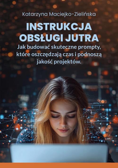 Instrukcja Obsługi Jutra. Jak budować skuteczne prompty, które oszczędzają czas i podnoszą jakość projektów — okładka e-booka