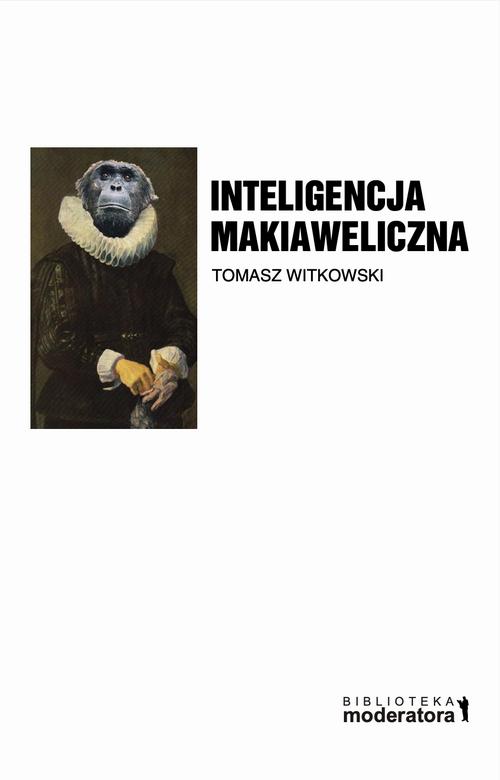 Tytuł: Inteligencja Makiaweliczna. Rzecz o pochodzeniu natury ludzkiej.
Autor: Tomasz Witkowski
Wydawnictwo: eBOOKnij to
Formaty: EPUB, PDF, MOBI
