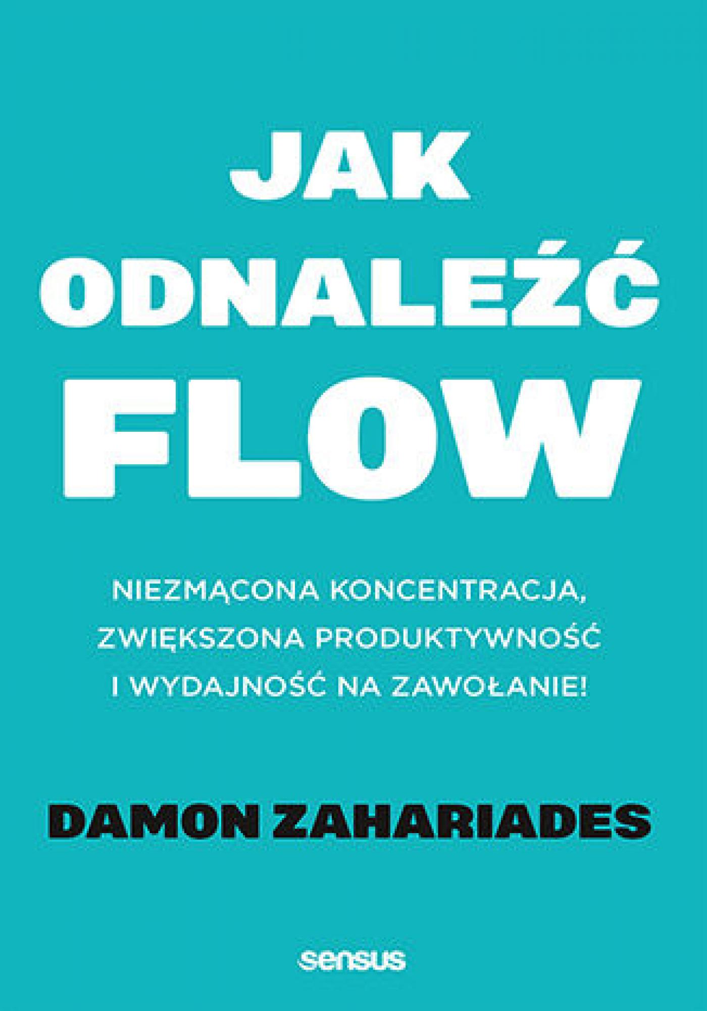 Tytuł: Jak odnaleźć FLOW. Niezmącona koncentracja, zwiększona produktywność i wydajność na zawołanie!
Autor: Damon Zahariades
Wydawnictwo: Sensus
Formaty: EPUB, PDF, MOBI