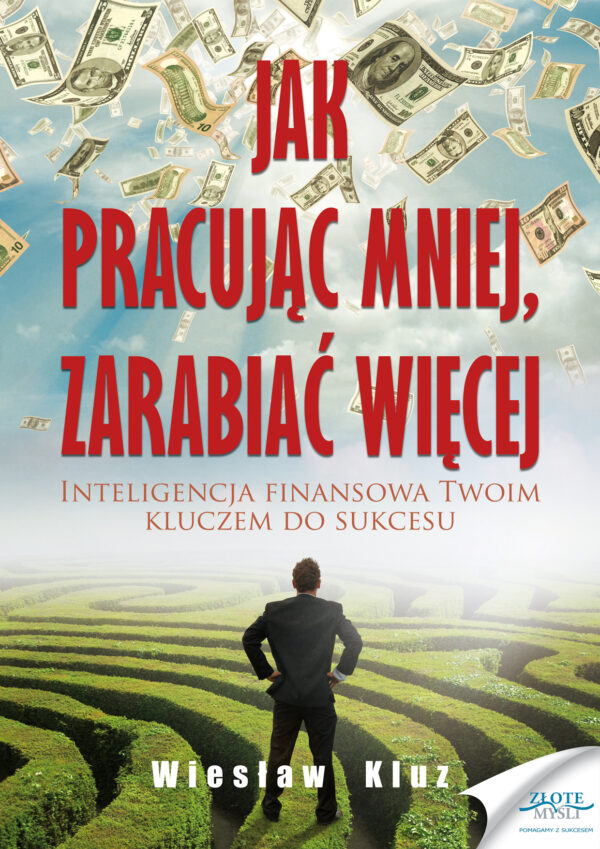 Jak pracując mniej, zarabiać więcej. Inteligencja finansowa Twoim kluczem do sukcesu — okładka