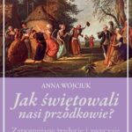 Tytuł: Jak świętowali nasi przodkowie? Zapomniane tradycje i zwyczaje
Autor: Anna Wójciuk
Wydawnictwo: Promohistoria
Formaty: MOBI, EPUB, PDF