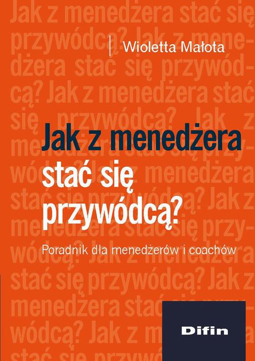 Tytuł: Jak z menedżera stać się przywódcą? Poradnik dla menedżerów i coachów
Autor: Wioletta Małota
Wydawnictwo: Difin
Formaty: PDF