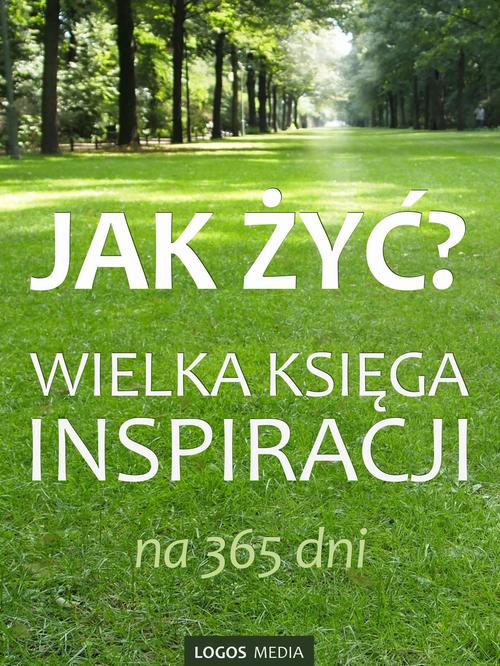 Tytuł: Jak żyć? Wielka księga inspiracji na 365 dni
Autor: Praca zbiorowa
Wydawnictwo: Logos Media
Formaty: EPUB, MOBI
