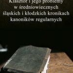 Tytuł: Klasztor i jego problemy w średniowiecznych śląskich i kłodzkich kronikach kanoników regularnych
Autor: Katarzyna Chmielewska
Wydawnictwo: Uniwersytet Jana Długosza w Częstochowie
Formaty: PDF